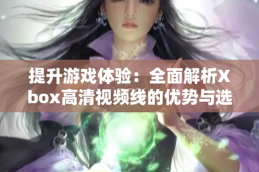 提升游戏体验：全面解析Xbox高清视频线的优势与选择方法