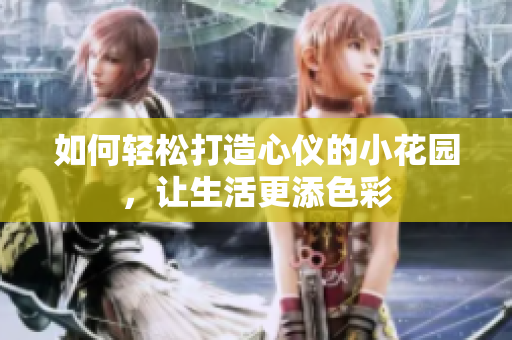 如何轻松打造心仪的小花园，让生活更添色彩
