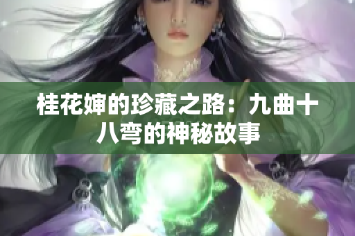 桂花婶的珍藏之路：九曲十八弯的神秘故事