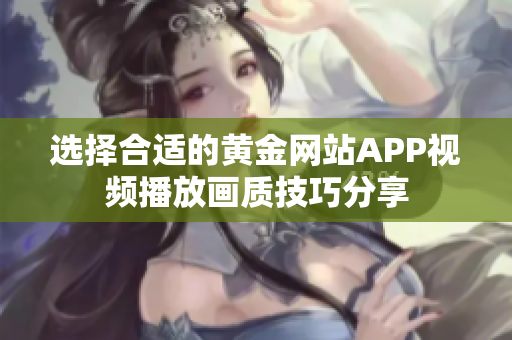 选择合适的黄金网站APP视频播放画质技巧分享
