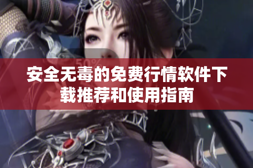 安全无毒的免费行情软件下载推荐和使用指南