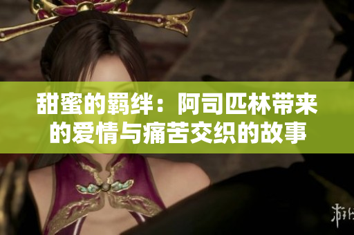 甜蜜的羁绊：阿司匹林带来的爱情与痛苦交织的故事