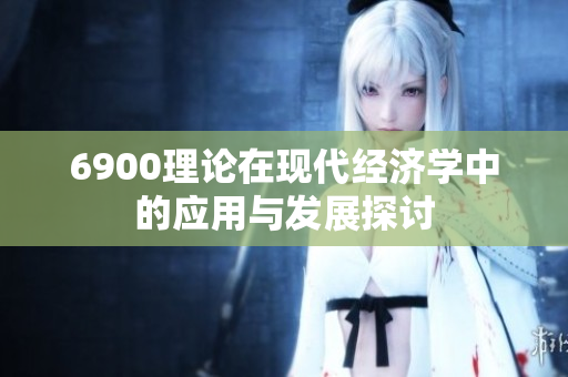 6900理论在现代经济学中的应用与发展探讨