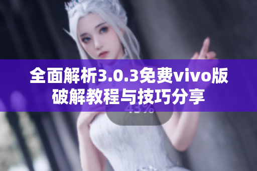 全面解析3.0.3免费vivo版破解教程与技巧分享