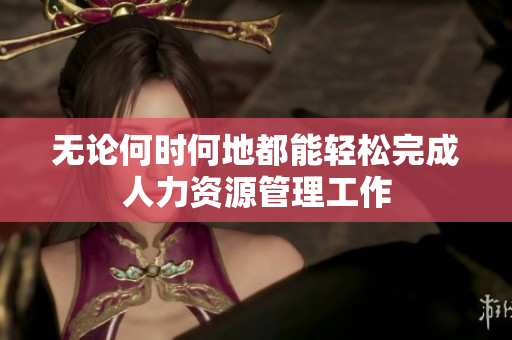 无论何时何地都能轻松完成人力资源管理工作