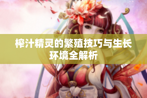 榨汁精灵的繁殖技巧与生长环境全解析