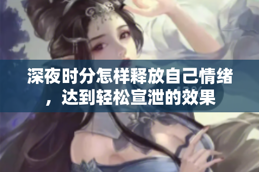 深夜时分怎样释放自己情绪，达到轻松宣泄的效果