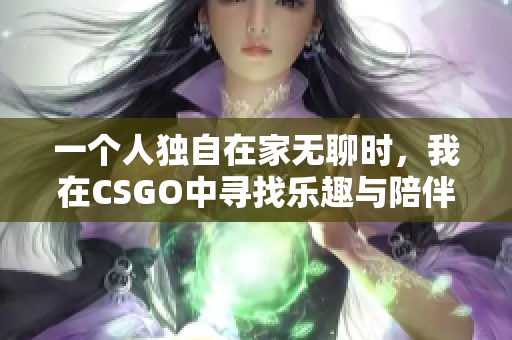 一个人独自在家无聊时，我在CSGO中寻找乐趣与陪伴