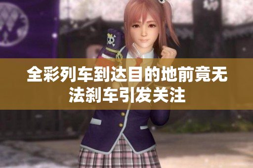 全彩列车到达目的地前竟无法刹车引发关注
