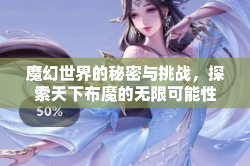 魔幻世界的秘密与挑战，探索天下布魔的无限可能性