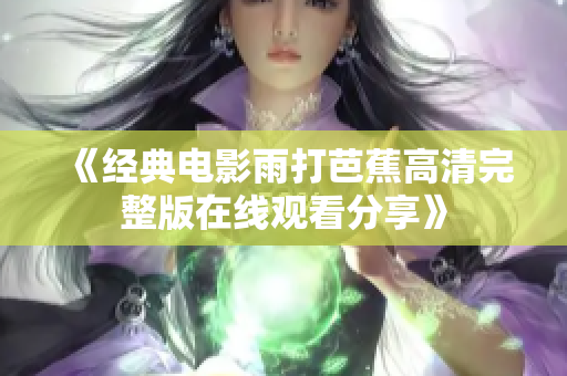 《经典电影雨打芭蕉高清完整版在线观看分享》
