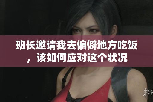 班长邀请我去偏僻地方吃饭，该如何应对这个状况