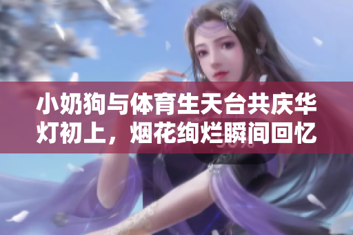 小奶狗与体育生天台共庆华灯初上，烟花绚烂瞬间回忆