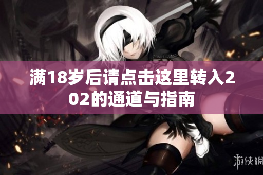 满18岁后请点击这里转入202的通道与指南