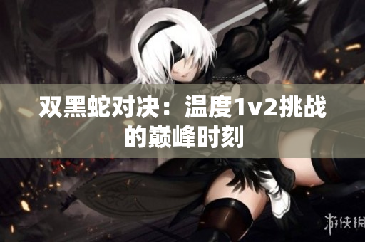 双黑蛇对决：温度1v2挑战的巅峰时刻