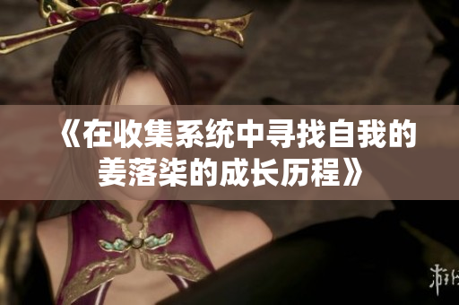 《在收集系统中寻找自我的姜落柒的成长历程》
