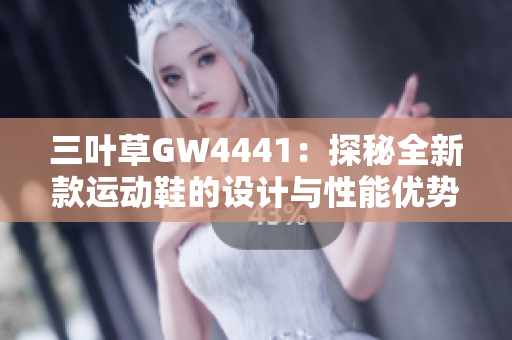 三叶草GW4441：探秘全新款运动鞋的设计与性能优势