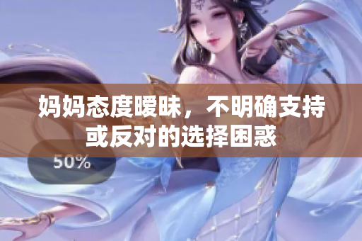 妈妈态度暧昧，不明确支持或反对的选择困惑