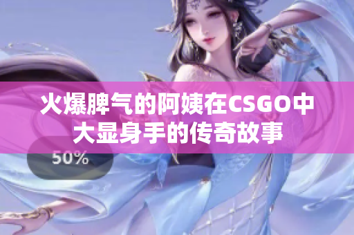 火爆脾气的阿姨在CSGO中大显身手的传奇故事