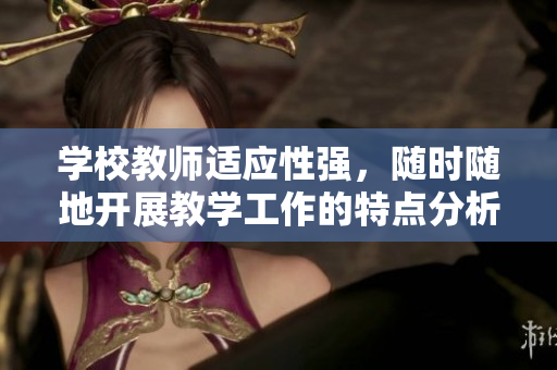学校教师适应性强，随时随地开展教学工作的特点分析
