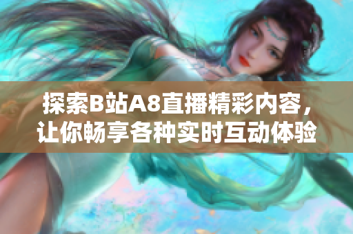 探索B站A8直播精彩内容，让你畅享各种实时互动体验