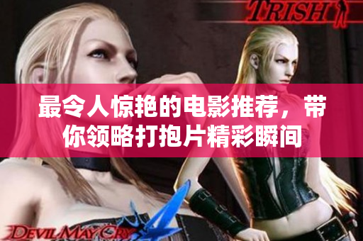 最令人惊艳的电影推荐，带你领略打抱片精彩瞬间