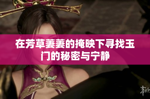 在芳草萋萋的掩映下寻找玉门的秘密与宁静
