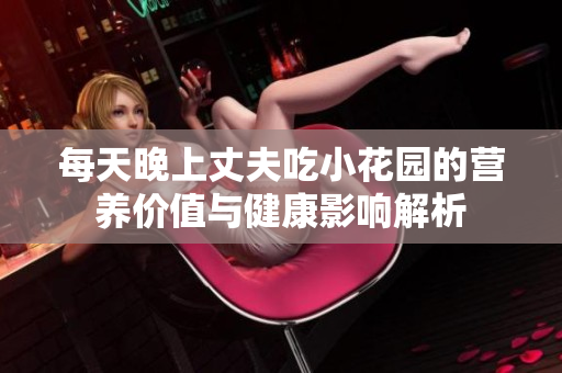 每天晚上丈夫吃小花园的营养价值与健康影响解析