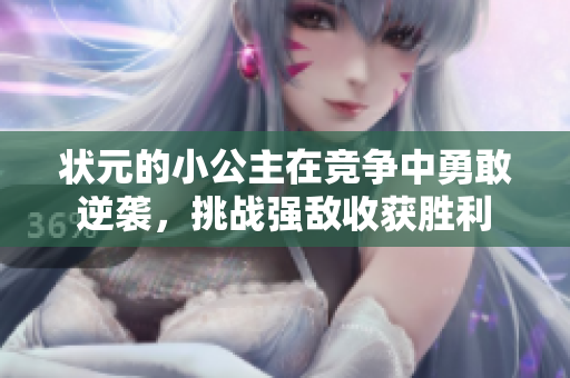 状元的小公主在竞争中勇敢逆袭，挑战强敌收获胜利
