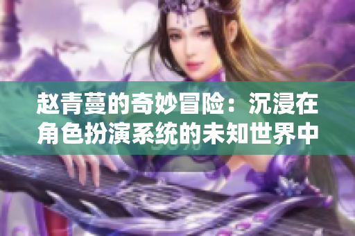 赵青蔓的奇妙冒险：沉浸在角色扮演系统的未知世界中
