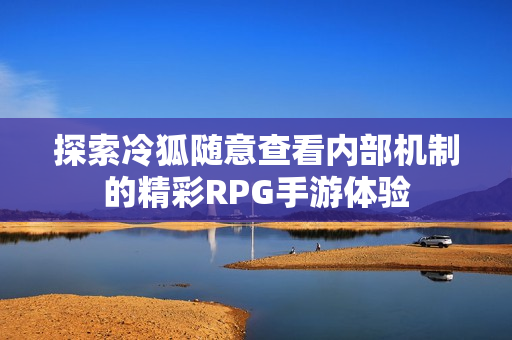 探索冷狐随意查看内部机制的精彩RPG手游体验