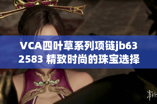 VCA四叶草系列项链jb632583 精致时尚的珠宝选择