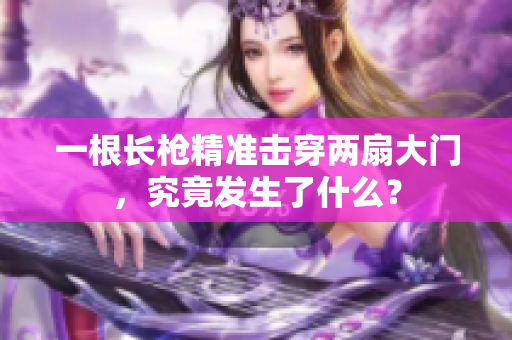一根长枪精准击穿两扇大门，究竟发生了什么？