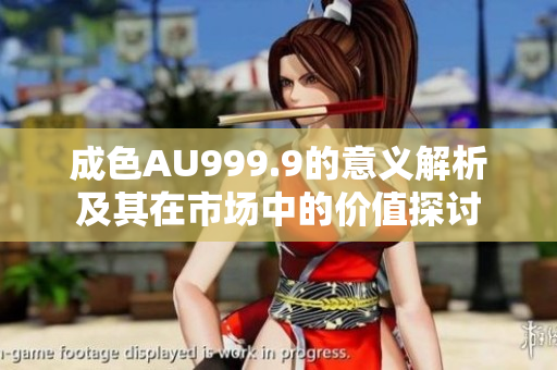 成色AU999.9的意义解析及其在市场中的价值探讨