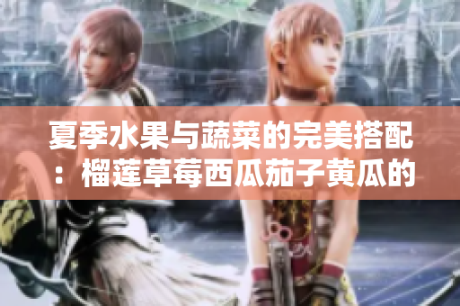 夏季水果与蔬菜的完美搭配：榴莲草莓西瓜茄子黄瓜的美味组合