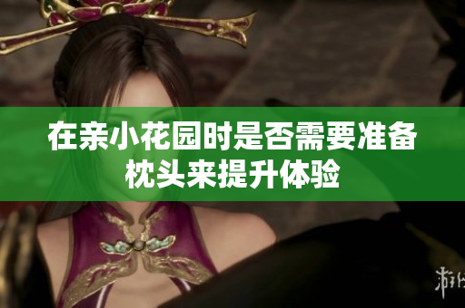 在亲小花园时是否需要准备枕头来提升体验