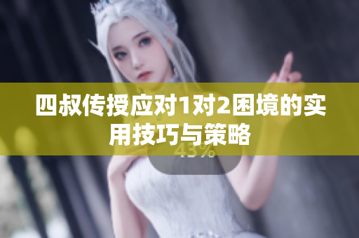 四叔传授应对1对2困境的实用技巧与策略