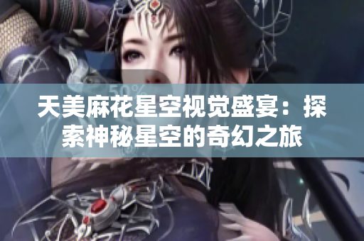 天美麻花星空视觉盛宴：探索神秘星空的奇幻之旅