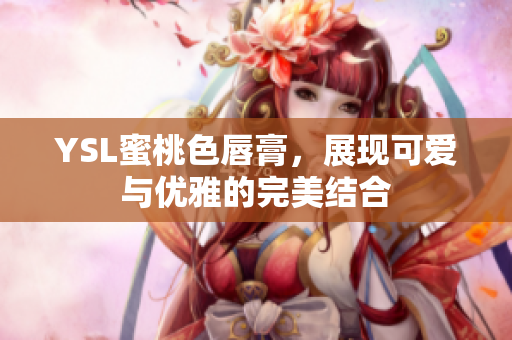 YSL蜜桃色唇膏，展现可爱与优雅的完美结合