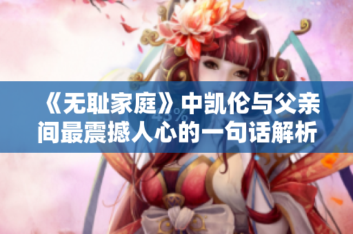 《无耻家庭》中凯伦与父亲间最震撼人心的一句话解析