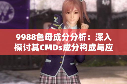 9988色母成分分析：深入探讨其CMDs成分构成与应用