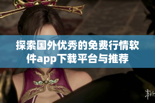 探索国外优秀的免费行情软件app下载平台与推荐