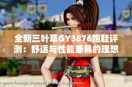 全新三叶草GY3876跑鞋评测：舒适与性能兼具的理想选择