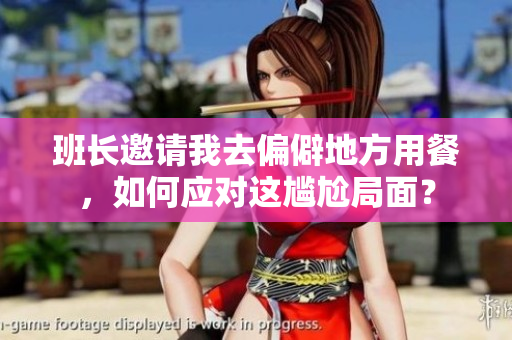班长邀请我去偏僻地方用餐，如何应对这尴尬局面？