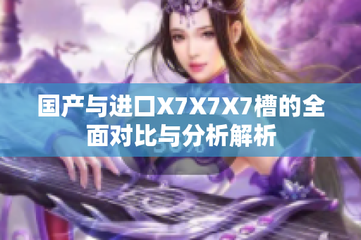 国产与进口X7X7X7槽的全面对比与分析解析