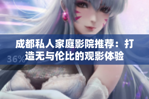 成都私人家庭影院推荐：打造无与伦比的观影体验