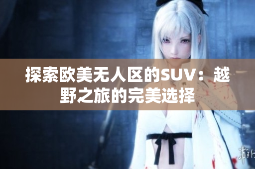 探索欧美无人区的SUV：越野之旅的完美选择