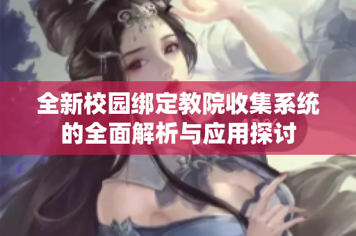 全新校园绑定教院收集系统的全面解析与应用探讨