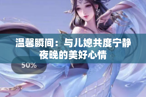 温馨瞬间：与儿媳共度宁静夜晚的美好心情
