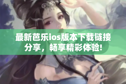 最新芭乐ios版本下载链接分享，畅享精彩体验!